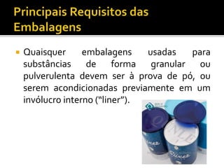  Quaisquer embalagens usadas para
substâncias de forma granular ou
pulverulenta devem ser à prova de pó, ou
serem acondicionadas previamente em um
invólucro interno (“liner”).
 