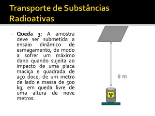 − Queda 3: A amostra
deve ser submetida a
ensaio dinâmico de
esmagamento, de modo
a sofrer um máximo
dano quando sujeita ao
impacto de uma placa
maciça e quadrada de
aço doce, de um metro
de lado e massa de 500
kg, em queda livre de
uma altura de nove
metros.
 