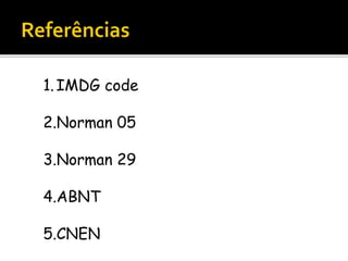 1.IMDG code
2.Norman 05
3.Norman 29
4.ABNT
5.CNEN
 