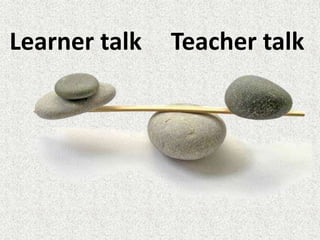 Teacher talkLearner talk
 
