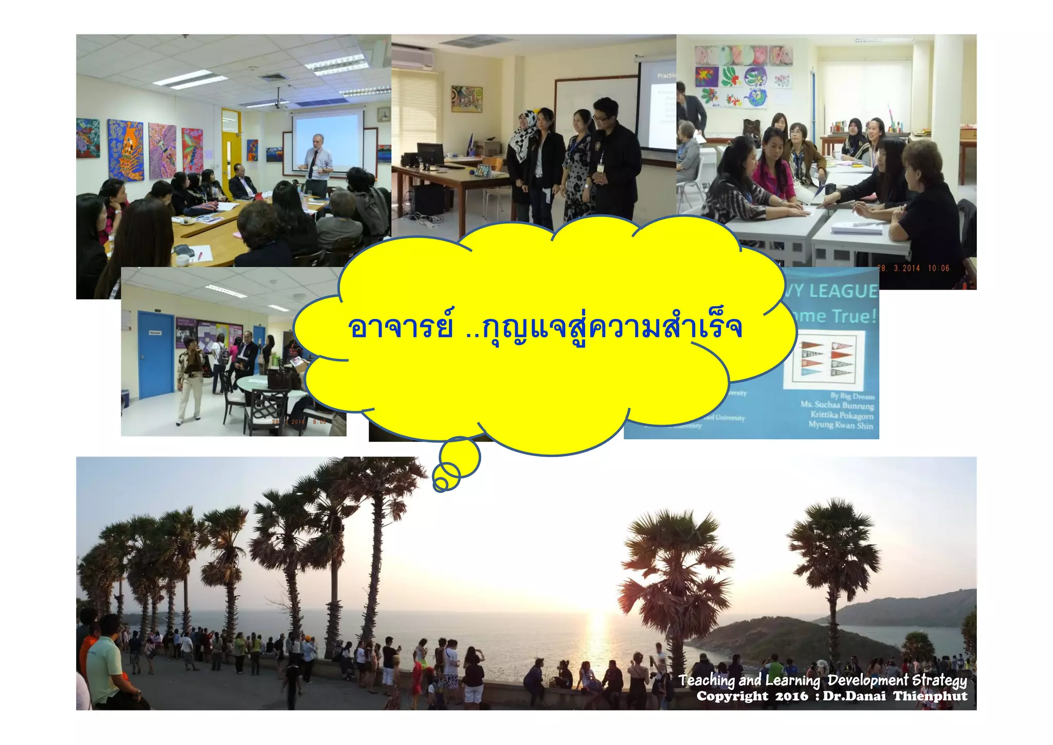 อาจารยอาจารย ....กุญแจสูความสําเร็จกุญแจสูความสําเร็จ
Teaching and Learning Development Strategy
Copyright 2016 : Dr.Danai Thienphut
 