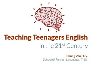 Teaching Teenagers English
in the 21st Century
Phung Van Huy
School of Foreign Languages, TNU

 