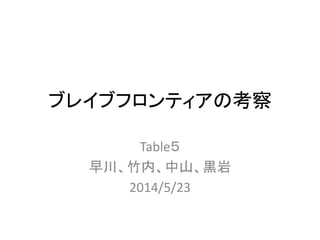 ブレイブフロンティアの考察
Table５
早川、竹内、中山、黒岩
2014/5/23
 
