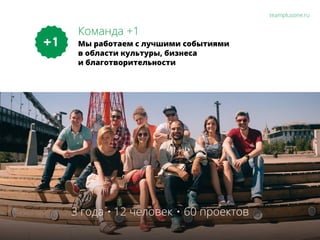 Команда +1
teamplusone.ru
Мы работаем с лучшими событиями
в области культуры, бизнеса
и благотворительности
3 года · 12 человек · 60 проектов
 