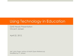Using Technology in Education
QAIS Heads Presentation
Vincent Jansen


April 22, 2012.




(ref: John Page, author of Math Open Reference)
Modified by V. Jansen
 