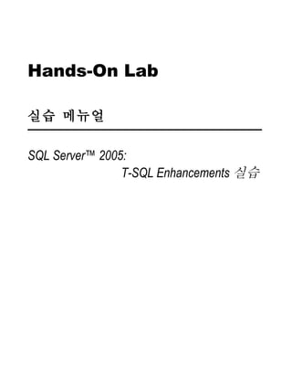 Hands-On Lab

실습 메뉴얼

SQL Server™ 2005:
                T-SQL Enhancements 실습
 