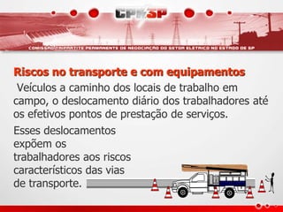 Riscos no transporte e com equipamentos
Veículos a caminho dos locais de trabalho em
campo, o deslocamento diário dos trabalhadores até
os efetivos pontos de prestação de serviços.
Esses deslocamentos
expõem os
trabalhadores aos riscos
característicos das vias
de transporte.
 