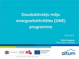 Daudzdzīvokļu māju
energoefektivitātes (DME)
programma
20.04.2016.
Dina Kaupere,
DME daļas vadītāja
 