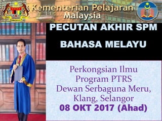 Perkongsian Ilmu
Program PTRS
Dewan Serbaguna Meru,
Klang, Selangor
08 OKT 2017 (Ahad)
1
PECUTAN AKHIR SPM
BAHASA MELAYU
 