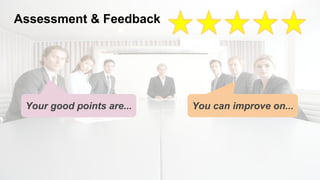 Assessment & Feedback
Your good points are... You can improve on...
 
