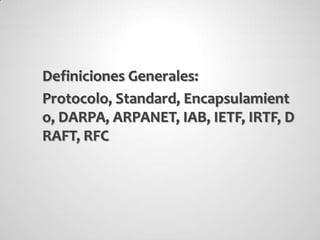 Definiciones Generales:
Protocolo, Standard, Encapsulamient
o, DARPA, ARPANET, IAB, IETF, IRTF, D
RAFT, RFC
 