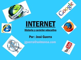INTERNET
Historia y carácter educativa

Por : José Guerra
jguerra@solmovsa.com

 