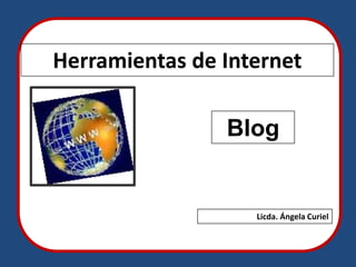 Herramientas de Internet

                                                Blog
Haga clic para modificar el estilo de subtítulo del patrón




                                                         Licda. Ángela Curiel
 