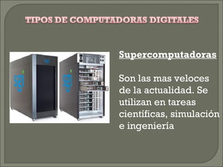 Supercomputadoras
Son las mas veloces
de la actualidad. Se
utilizan en tareas
científicas, simulación
e ingeniería
 