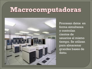 Procesan datos en
forma simultanea
y controlan
cientos de
usuarios al mismo
tiempo. Se utilizan
para almacenar
grandes bases de
datos
 