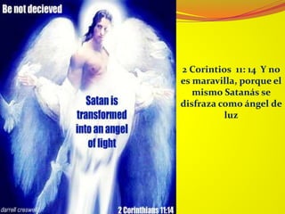 2 Corintios 11: 14 Y no
es maravilla, porque el
mismo Satanás se
disfraza como ángel de
luz
 