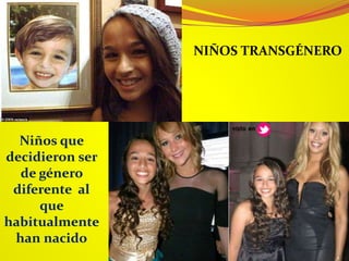 NIÑOS TRANSGÉNERO
Niños que
decidieron ser
de género
diferente al
que
habitualmente
han nacido
 