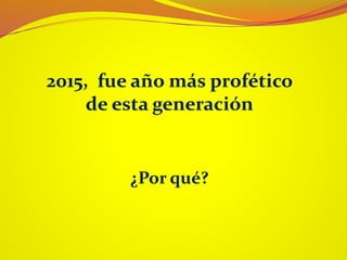 2015, fue año más profético
de esta generación
¿Por qué?
 
