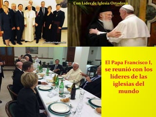 El Papa Francisco I,
se reunió con los
líderes de las
iglesias del
mundo
Con Líder de Iglesia Ortodoxa
 