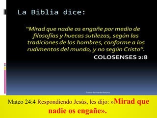 Mateo 24:4 Respondiendo Jesús, les dijo: »Mirad que
nadie os engañe».
 