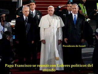 Papa Francisco se reunió con Líderes políticos del
mundo
Presidente de Israel
 