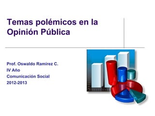 Temas polémicos en la
Opinión Pública


Prof. Oswaldo Ramírez C.
IV Año
Comunicación Social
2012-2013
 