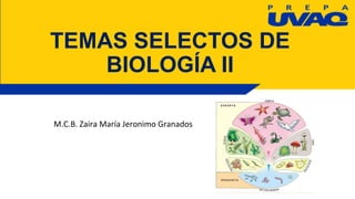 TEMAS SELECTOS DE
BIOLOGÍA II
M.C.B. Zaira María Jeronimo Granados
 