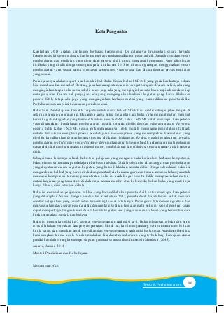 Kata Pengantar
Kurikulum 2013 adalah kurikulum berbasis kompetensi. Di dalamnya dirumuskan secara terpadu
kompetensisikap,pengetahuan,danketerampilanyangharusdikuasaipesertadidik.Jugadirumuskanproses
pembelajaran dan penilaian yang diperlukan peserta didik untuk mencapai kompetensi yang diinginkan
itu. Buku yang ditulis dengan mengacu pada kurikulum 2013 ini dirancang dengan menggunakan proses
pembelajaran yang sesuai untuk mencapai kompetensi yang sesuai dan diukur dengan proses penilaian
yang sesuai.
Pertanyaannya adalah seperti apa bentuk ideal Buku Siswa Kelas I SD/MI yang pada hakikatnya belum
bisa membaca dan menulis? Rentang jawaban atas pertanyaan ini sangat beragam. Dalam hal isi, ada yang
menginginkan tanpa buku sama sekali, tetapi juga ada yang menginginkan satu buku terpisah untuk setiap
mata pelajaran. Dalam hal penyajian, ada yang menginginkan berbasis kegiatan yang harus dilakukan
peserta didik, tetapi ada juga yang menginginkan berbasis materi yang harus dikuasai peserta didik.
Perdebatan semacam ini tidak akan pernah selesai.
Buku Seri Pembelajaran Tematik Terpadu untuk siswa kelas I SD/MI ini ditulis sebagai jalan tengah di
antara keinginan-keinginan itu. Bukannya tanpa buku, melainkan ada buku yang memuat materi minimal
berisi kegiatan-kegiatan yang harus dilakukan peserta didik kelas I SD/MI untuk mencapai kompetensi
yang diharapkan. Pendekatan pembelajaran tematik terpadu dipilih dengan beberapa alasan. Pertama,
peserta didik Kelas I SD/MI, sesuai perkembangannya, lebih mudah memahami pengetahuan faktual;
melalui tema-tema mengikuti proses pembelajaran transdisipliner yang menempatkan kompetensi yang
dibelajarkan dikaitkan dengan konteks peserta didik dan lingkungan. Kedua, melalui pendekatan terpadu,
pembelajaran multidisipliner-interdisipliner diwujudkan agar tumpang tindih antarmateri mata pelajaran
dapat dihindari demi tercapainya efisiensi materi pembelajaran dan efektivitas penyerapannya oleh peserta
didik.
Sebagaimana lazimnya sebuah buku teks pelajaran yang mengacu pada kurikulum berbasis kompetensi,
bukuinimemuatrencanapembelajaranberbasisaktivitas.Didalambukuinidirancangurutanpembelajaran
yang dinyatakan dalam kegiatan-kegiatan yang harus dilakukan peserta didik. Dengan demikian, buku ini
mengarahkan hal-hal yang harus dilakukan peserta didik bersama guru dan teman-teman sekelasnya untuk
mencapai kompetensi tertentu; pemanfaatan buku ini adalah agar peserta didik mempraktikkan materi-
materi kegiatan yang tercantum di dalamnya secara mandiri atau kelompok, bukan buku yang materinya
hanya dibaca, diisi, ataupun dihafal.
Buku ini merupakan penjabaran hal-hal yang harus dilakukan peserta didik untuk mencapai kompetensi
yang diharapkan. Sesuai dengan pendekatan Kurikulum 2013, peserta didik diajak berani untuk mencari
sumber belajar lain yang tersedia dan terbentang luas di sekitarnya. Peran guru dalam meningkatkan dan
menyesuaikan daya serap peserta didik dengan ketersediaan kegiatan pada buku ini sangat penting. Guru
dapat memperkaya dengan kreasi dalam bentuk kegiatan lain yang sesuai dan relevan yang bersumber dari
lingkungan alam, sosial, dan budaya.
Buku ini merupakan edisi ke-2 sebagai penyempurnaan dari edisi ke-1. Buku ini sangat terbuka dan perlu
terus dilakukan perbaikan dan penyempurnaan. Untuk itu, kami mengundang para pembaca memberikan
kritik, saran, dan masukan untuk perbaikan dan penyempurnaan pada edisi berikutnya. Atas kontribusi itu,
kami ucapkan terima kasih. Mudah-mudahan kita dapat memberikan yang terbaik bagi kemajuan dunia
pendidikan dalam rangka mempersiapkan generasi seratus tahun Indonesia Merdeka (2045).
Jakarta, Januari 2014
Menteri Pendidikan dan Kebudayaan
Mohammad Nuh
iiiTema 8: Peristiwa Alam
 