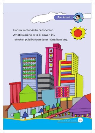 Hari ini matahari bersinar cerah.
Amati suasana kota di bawah ini.
Temukan pola bangun datar yang berulang.
Ayo Amati
43Subtema 2: Musim Kemarau
 