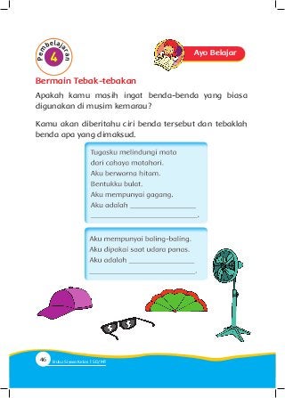 Bermain Tebak-tebakan
Apakah kamu masih ingat benda-benda yang biasa
digunakan di musim kemarau?
Kamu akan diberitahu ciri benda tersebut dan tebaklah
benda apa yang dimaksud.
Ayo Belajar
46 Buku Siswa Kelas SD/M
 