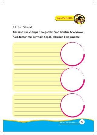 Ayo Berlatih
Pilihlah 3 benda.
Tuliskan ciri-cirinya dan gambarkan bentuk bendanya.
Ajak temanmu bermain tebak-tebakan bersamamu.
47Subtema 2: Musim Kemarau
 