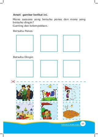 Amati gambar berikut ini.
Mana suasana yang bersuhu panas dan mana yang
bersuhu dingin?
Gunting dan kelompokkan.
Bersuhu Dingin
Bersuhu Panas
65Subtema 3: Musim Hujan
 