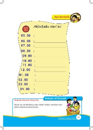 Ayo Berlatih
Orang tua membimbing siswa dalam belajar membaca jam
dalam aktivitas kesehariannya.
Kegiatan Bersama Orang Tua
Belajar di Rumah
77Subtema 3: Musim Hujan
 
