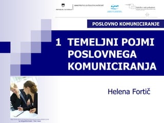 1  TEMELJNI POJMI  POSLOVNEGA  KOMUNICIRANJA Helena Fortič POSLOVNO KOMUNICIRANJE http:// www . flickr . com / photos / inlinguamanchester /5036313154/ by inlinguaManchester / Peter Hayes 