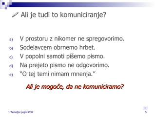    Ali je tudi to komuniciranje?  V prostoru z nikomer ne spregovorimo. Sodelavcem obrnemo hrbet. V popolni samoti pišemo pismo.  Na prejeto pismo ne odgovorimo.  “ O tej temi nimam mnenja.” Ali je mogoče, da ne komuniciramo? 
