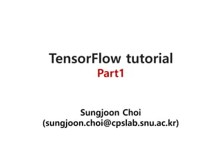 TensorFlow tutorial
Part1
Sungjoon Choi
(sungjoon.choi@cpslab.snu.ac.kr)
 