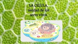 LA CELULA,
unidad de los
seres vivos
 