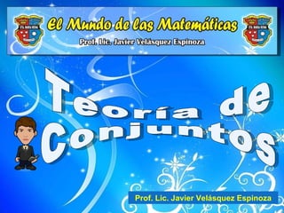 Teoría de Conjuntos Prof. Lic. Javier Velásquez Espinoza 