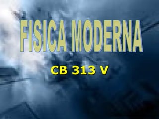 CB 313 V FISICA MODERNA 