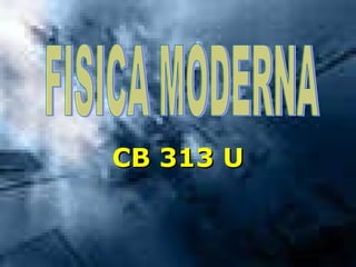CB 313 U FISICA MODERNA 