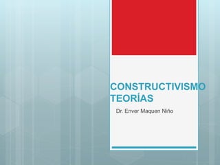 CONSTRUCTIVISMO
TEORÍAS
Dr. Enver Maquen Niño
 