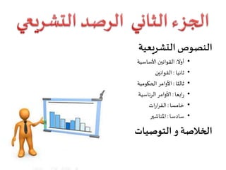 ‫التشريعية‬ ‫النصوص‬
•‫أوال‬:‫األساسية‬ ‫القوانين‬
•‫ثانيا‬:‫القوانين‬
•‫ثالثا‬:‫الحكومية‬ ‫األوامر‬
•‫ابعا‬‫ر‬:‫الرئاسية‬ ‫األوامر‬
•‫خامسا‬:‫ات‬‫ر‬‫ا‬‫ر‬‫الق‬
•‫سادسا‬:‫املناشير‬
‫الخالصة‬‫و‬‫التوصيات‬
 