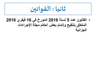 ‫ثانيا‬:‫القوانين‬
•‫عدد‬ ‫القانون‬5‫لسنة‬2016‫في‬ ‫المؤرخ‬16‫فيفري‬2016
‫اإلجراءات‬ ‫مجلة‬ ‫أحكام‬ ‫بعض‬ ‫وإتمام‬ ‫بتنقيح‬ ‫المتعلق‬
‫الجزائية‬
 