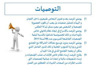 ‫التوصيات‬
(1‫ال‬ ‫داخل‬ ‫طبيعيين‬ ‫أشخاص‬ ‫تعيين‬ ‫بعدم‬ ‫املرصد‬ ‫ي‬ ‫يوص‬‫لجان‬
‫و‬‫الهيآت‬‫العضوية‬ ‫ن‬‫تكو‬‫أن‬ ‫يجب‬ ‫بل‬ ‫جمعيات‬ ‫لتمثيل‬
‫للجمعية‬‫و‬‫العكس‬ ‫ال‬ ‫لها‬ ‫ممثل‬ ‫مجرد‬ ‫هو‬ ‫الشخص‬
(2‫خاص‬ ‫قانوني‬ ‫نظام‬ ‫إيجاد‬ ‫في‬ ‫باإلسراع‬ ‫املرصد‬ ‫ي‬ ‫يوص‬
‫بالوداديات‬‫لبقي‬ ‫بالنسبة‬ ‫نشاطها‬ ‫لخصوصية‬ ‫ذلك‬ ‫و‬‫ة‬
‫عدد‬‫للمرسوم‬ ‫الخاضعة‬ ‫الجمعيات‬88‫لسنة‬2011
(3‫املجت‬ ‫مع‬ ‫الشراكة‬ ‫مجاالت‬ ‫توسيع‬ ‫بمزيد‬ ‫املرصد‬ ‫ي‬ ‫يوص‬‫مع‬
‫املدني‬‫و‬‫املحلية‬ ‫ن‬‫و‬‫الشؤ‬ ‫ة‬‫ر‬‫ا‬‫ز‬‫و‬‫و‬‫الذي‬ ‫الفاعل‬ ‫ر‬‫للدو‬ ‫ذلك‬
‫امليدان‬ ‫هذا‬‫في‬ ‫املدني‬ ‫املجتمع‬ ‫يلعبه‬ ‫أن‬ ‫يمكن‬
(4‫خاص‬ ‫نظام‬ ‫ساء‬‫ر‬‫إ‬ ‫املرصد‬ ‫يقترح‬‫لإلنتداب‬‫الجمع‬ ‫صلب‬‫يات‬‫و‬
‫ساء‬‫ر‬‫إ‬‫تشجيعات‬‫مالية‬‫و‬‫إعفاءات‬‫جبائية‬‫الت‬ ‫للجمعيات‬‫ي‬
‫العمل‬ ‫عن‬ ‫املعطلين‬ ‫الشهادات‬ ‫أصحاب‬‫من‬ ‫ات‬‫ر‬‫إطا‬ ‫تنتدب‬
 
