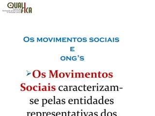Os movimentos sociais
e
ong’s
ØOs Movimentos
Sociais caracterizam-
se pelas entidades
 