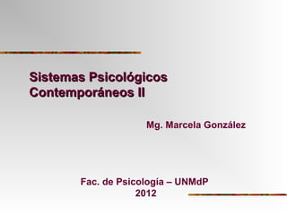 Sistemas PsicológicosSistemas Psicológicos
Contemporáneos IIContemporáneos II
Mg. Marcela González
Fac. de Psicología – UNMdP
2012
 