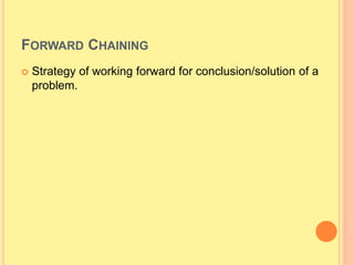 FORWARD CHAINING
 Strategy of working forward for conclusion/solution of a
problem.
 