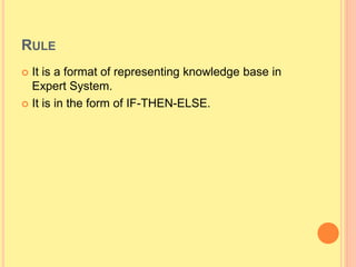 RULE
 It is a format of representing knowledge base in
Expert System.
 It is in the form of IF-THEN-ELSE.
 