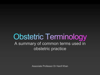 A summary of common terms used in
obstetric practice
Associate Professor Dr Hanif Khan
 