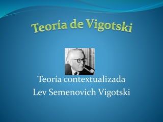 Teoría contextualizada
Lev Semenovich Vigotski
 